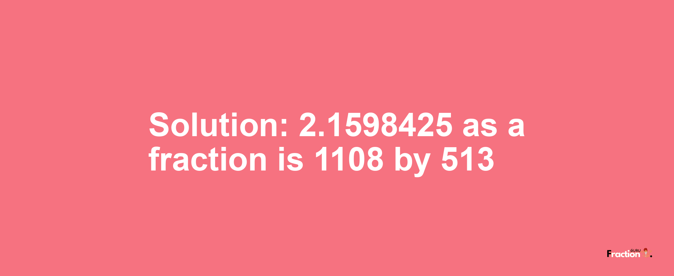 Solution:2.1598425 as a fraction is 1108/513